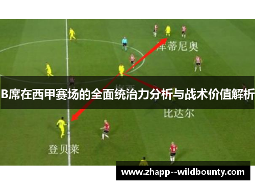 B席在西甲赛场的全面统治力分析与战术价值解析 B席在西甲赛场的全面统治力分析与战术价值解析