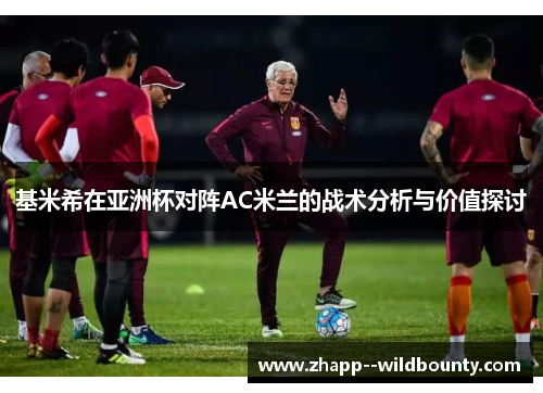 基米希在亚洲杯对阵AC米兰的战术分析与价值探讨