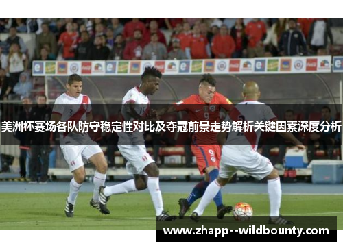 美洲杯赛场各队防守稳定性对比及夺冠前景走势解析关键因素深度分析