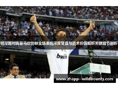 努涅斯对阵皇马欧协联全场表现深度复盘与战术价值解析关键细节剖析 努涅斯对阵皇马欧协联全场表现深度复盘与战术价值解析关键细节剖析