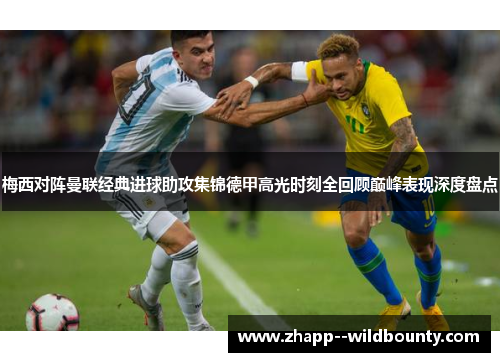 梅西对阵曼联经典进球助攻集锦德甲高光时刻全回顾巅峰表现深度盘点