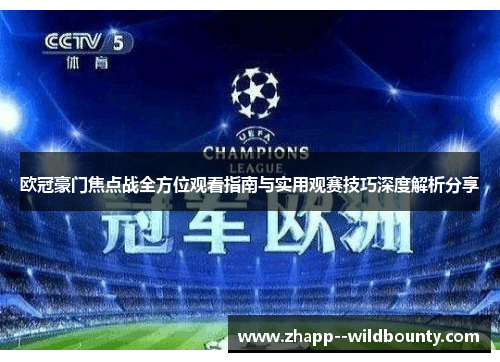 欧冠豪门焦点战全方位观看指南与实用观赛技巧深度解析分享 欧冠豪门焦点战全方位观看指南与实用观赛技巧深度解析分享