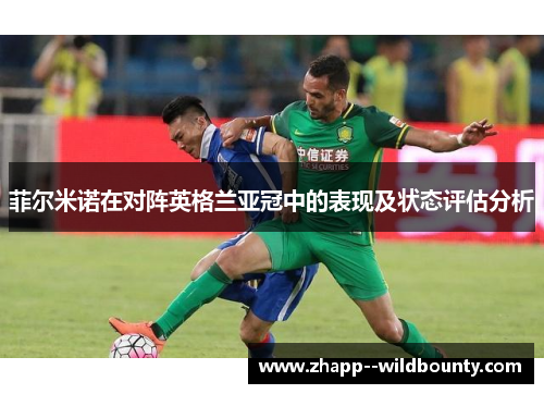 菲尔米诺在对阵英格兰亚冠中的表现及状态评估分析