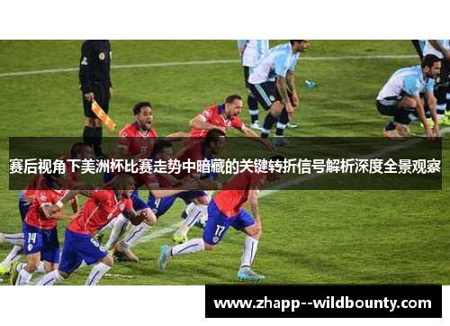 赛后视角下美洲杯比赛走势中暗藏的关键转折信号解析深度全景观察
