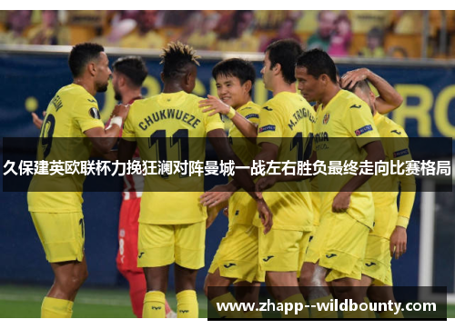 久保建英欧联杯力挽狂澜对阵曼城一战左右胜负最终走向比赛格局 久保建英欧联杯力挽狂澜对阵曼城一战左右胜负最终走向比赛格局