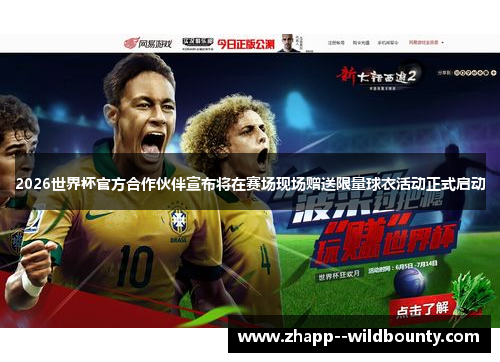 2026世界杯官方合作伙伴宣布将在赛场现场赠送限量球衣活动正式启动