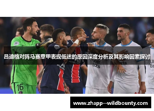吕迪格对阵马赛意甲表现低迷的原因深度分析及其影响因素探讨 吕迪格对阵马赛意甲表现低迷的原因深度分析及其影响因素探讨