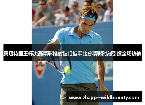 桑切特国王杯决赛精彩推射破门扳平比分精彩时刻引爆全场热情