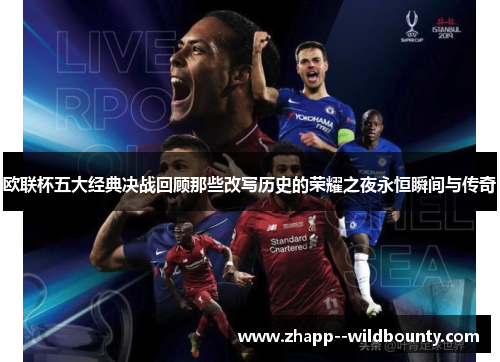 欧联杯五大经典决战回顾那些改写历史的荣耀之夜永恒瞬间与传奇 欧联杯五大经典决战回顾那些改写历史的荣耀之夜永恒瞬间与传奇
