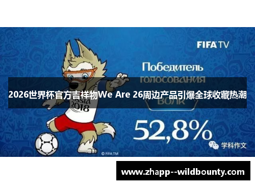 2026世界杯官方吉祥物We Are 26周边产品引爆全球收藏热潮 2026世界杯官方吉祥物We Are 26周边产品引爆全球收藏热潮