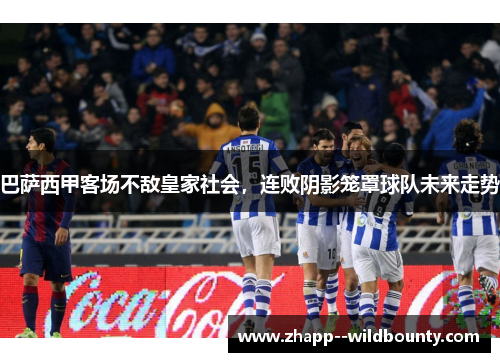 巴萨西甲客场不敌皇家社会，连败阴影笼罩球队未来走势