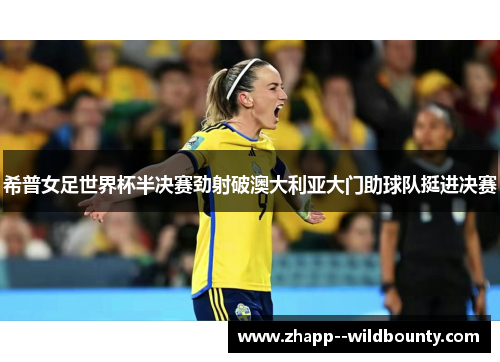 希普女足世界杯半决赛劲射破澳大利亚大门助球队挺进决赛
