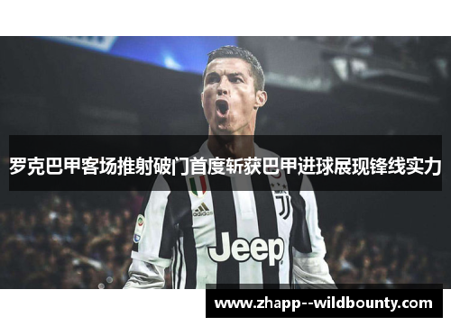 罗克巴甲客场推射破门首度斩获巴甲进球展现锋线实力