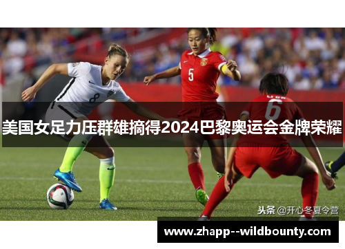 美国女足力压群雄摘得2024巴黎奥运会金牌荣耀