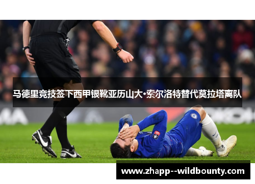 马德里竞技签下西甲银靴亚历山大·索尔洛特替代莫拉塔离队