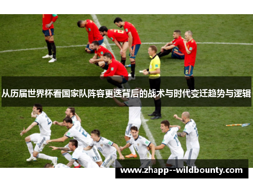 从历届世界杯看国家队阵容更迭背后的战术与时代变迁趋势与逻辑