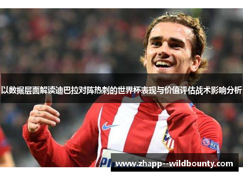 以数据层面解读迪巴拉对阵热刺的世界杯表现与价值评估战术影响分析