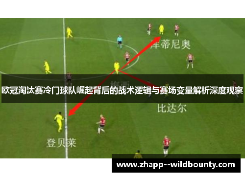 欧冠淘汰赛冷门球队崛起背后的战术逻辑与赛场变量解析深度观察