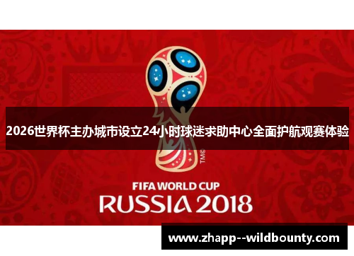 2026世界杯主办城市设立24小时球迷求助中心全面护航观赛体验 2026世界杯主办城市设立24小时球迷求助中心全面护航观赛体验