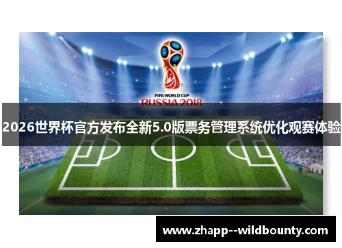 2026世界杯官方发布全新5.0版票务管理系统优化观赛体验