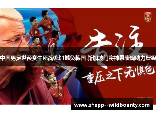 中国男足世预赛生死战0比1憾负韩国 新加坡门将神勇表现助力晋级
