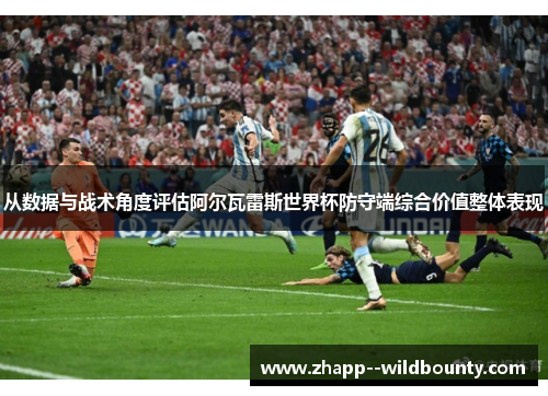 从数据与战术角度评估阿尔瓦雷斯世界杯防守端综合价值整体表现 从数据与战术角度评估阿尔瓦雷斯世界杯防守端综合价值整体表现