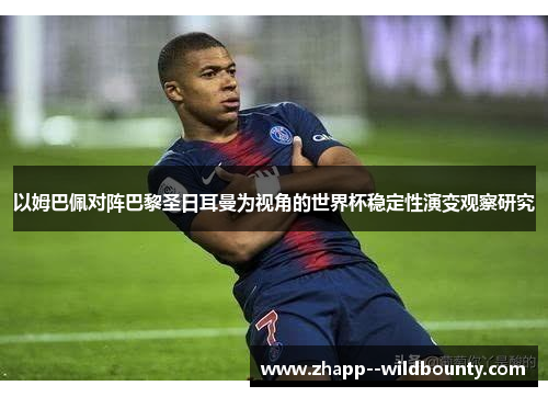 以姆巴佩对阵巴黎圣日耳曼为视角的世界杯稳定性演变观察研究 以姆巴佩对阵巴黎圣日耳曼为视角的世界杯稳定性演变观察研究